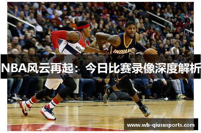 NBA风云再起：今日比赛录像深度解析
