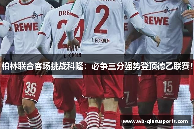 柏林联合客场挑战科隆：必争三分强势登顶德乙联赛！
