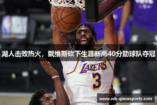 湖人击败热火，戴维斯砍下生涯新高40分助球队夺冠