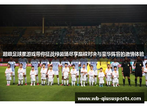 超级足球星游戏带你征战绿茵场尽享巅峰对决与豪华阵容的激情体验