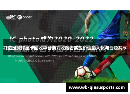 打造足球球星卡回收平台助力收藏者实现价值最大化与资源共享