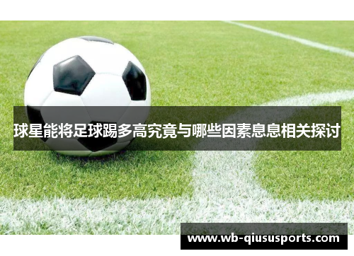 球星能将足球踢多高究竟与哪些因素息息相关探讨
