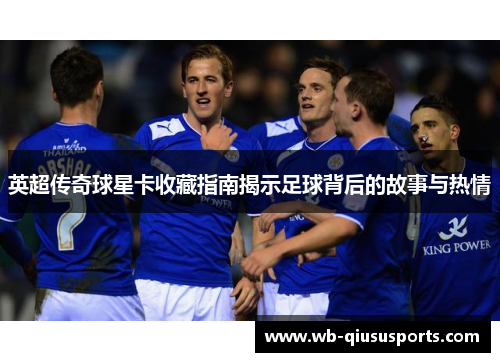 英超传奇球星卡收藏指南揭示足球背后的故事与热情